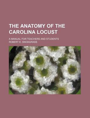 Book cover for The Anatomy of the Carolina Locust; A Manual for Teachers and Students