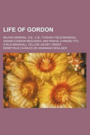 Cover of Life of Gordon (Volume 2); Major-General, R.E., C.B. Turkish Field-Marshal, Grand Cordon Medjidieh, and Pasha Chinese Titu (Field Marshal), Yellow Jacket Order