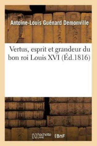 Cover of Vertus, Esprit Et Grandeur Du Bon Roi Louis XVI