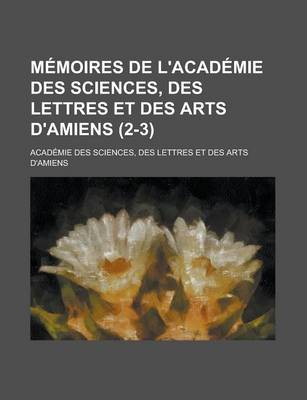 Book cover for Memoires de L'Academie Des Sciences, Des Lettres Et Des Arts D'Amiens (2-3)