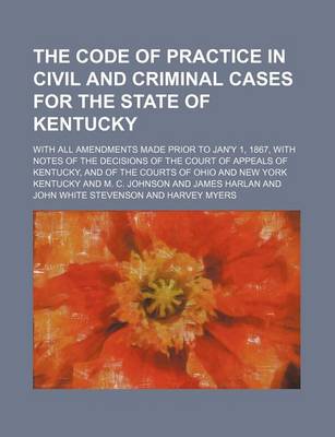 Book cover for The Code of Practice in Civil and Criminal Cases for the State of Kentucky; With All Amendments Made Prior to Jan'y 1, 1867, with Notes of the Decisio