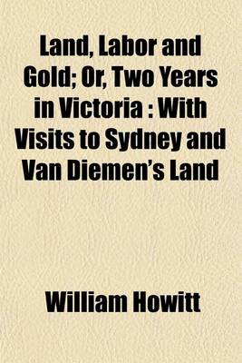 Book cover for Land, Labor and Gold Volume 2; Or, Two Years in Victoria with Visits to Sydney and Van Diemen's Land