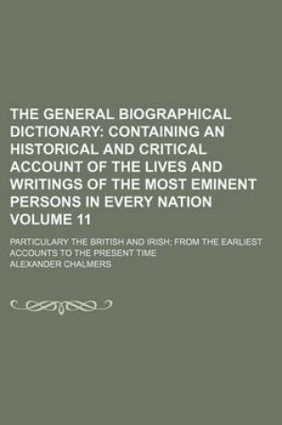 Cover of The General Biographical Dictionary Volume 11; Containing an Historical and Critical Account of the Lives and Writings of the Most Eminent Persons in Every Nation. Particulary the British and Irish from the Earliest Accounts to the Present Time