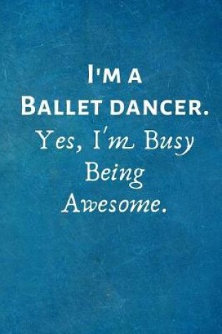 Cover of I'm a Ballet Dancer. Yes, I'm Busy Being Awesome.