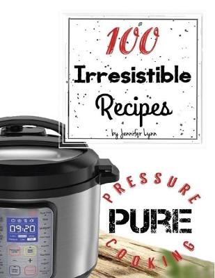 Book cover for 100 Irresistible Recipes - Pure Pressure Cooking