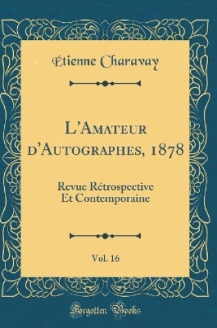 Cover of L'Amateur d'Autographes, 1878, Vol. 16: Revue Rétrospective Et Contemporaine (Classic Reprint)