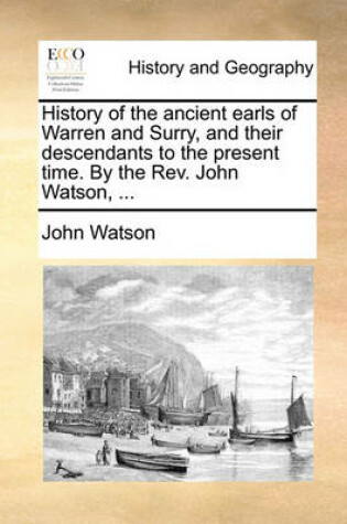 Cover of History of the Ancient Earls of Warren and Surry, and Their Descendants to the Present Time. by the REV. John Watson, ...