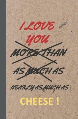 Cover of I Love You More Than As Much As Nearly As Much As Cheese !