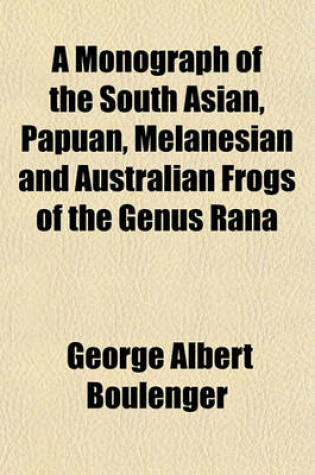 Cover of A Monograph of the South Asian, Papuan, Melanesian and Australian Frogs of the Genus Rana