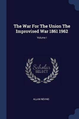 Book cover for The War for the Union the Improvised War 1861 1962; Volume I