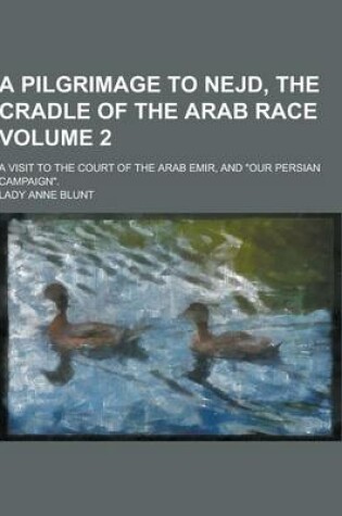 Cover of A Pilgrimage to Nejd, the Cradle of the Arab Race; A Visit to the Court of the Arab Emir, and Our Persian Campaign. Volume 2