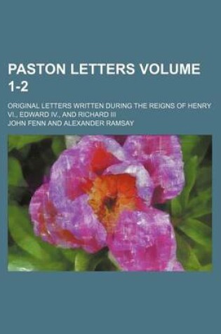 Cover of Paston Letters Volume 1-2; Original Letters Written During the Reigns of Henry VI., Edward IV., and Richard III