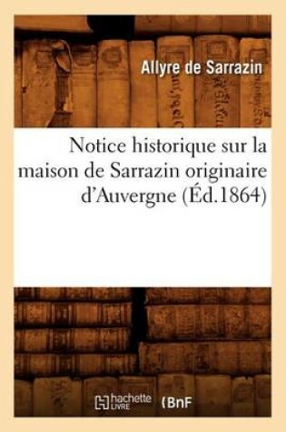 Cover of Notice Historique Sur La Maison de Sarrazin Originaire d'Auvergne, (Ed.1864)