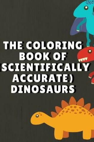 Cover of The Coloring Book Of ( Scientifically Accurate ) Dinosaurs