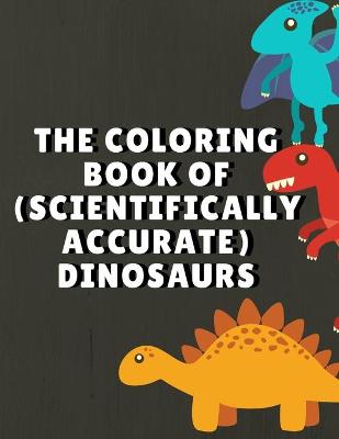 Book cover for The Coloring Book Of ( Scientifically Accurate ) Dinosaurs