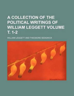Book cover for A Collection of the Political Writings of William Leggett Volume . 1-2