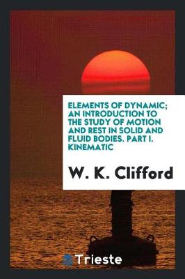 Book cover for Elements of Dynamic; An Introduction to the Study of Motion and Rest in Solid and Fluid Bodies. Part I. Kinematic