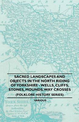 Book cover for Sacred Landscapes And Objects In the North Riding Of Yorkshire - Wells, Cliffs, Stones, Mounds, Way Crosses (Folklore History Series)