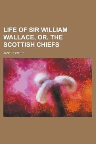 Cover of Life of Sir William Wallace, Or, the Scottish Chiefs