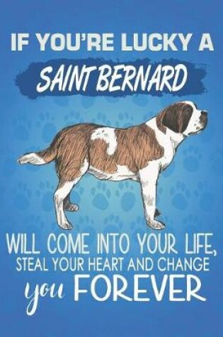 Cover of If You're Lucky A Saint Bernard Will Come Into Your Life, Steal Your Heart And Change You Forever