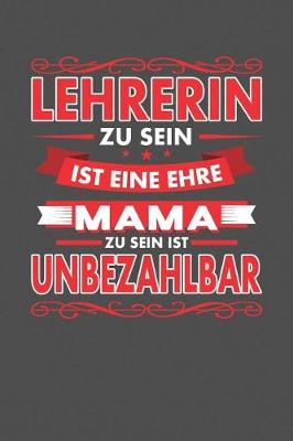 Book cover for Lehrerin Zu Sein Ist Eine Ehre - Mama Zu Sein Ist Unbezahlbar