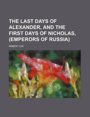 Book cover for The Last Days of Alexander, and the First Days of Nicholas, (Emperors of Russia)