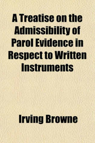 Cover of A Treatise on the Admissibility of Parol Evidence in Respect to Written Instruments