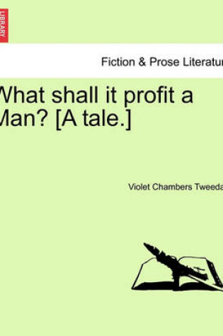 Cover of What Shall It Profit a Man? [A Tale.]