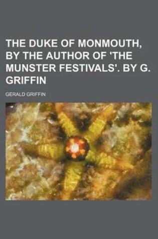 Cover of The Duke of Monmouth, by the Author of 'The Munster Festivals'. by G. Griffin