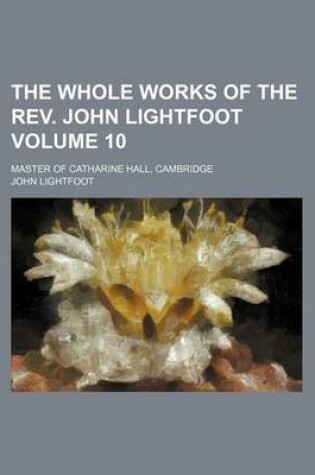 Cover of The Whole Works of the REV. John Lightfoot Volume 10; Master of Catharine Hall, Cambridge