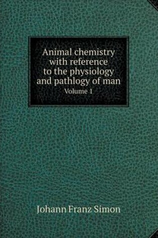 Cover of Animal chemistry with reference to the physiology and pathlogy of man Volume 1