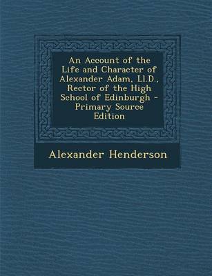 Book cover for An Account of the Life and Character of Alexander Adam, LL.D., Rector of the High School of Edinburgh - Primary Source Edition