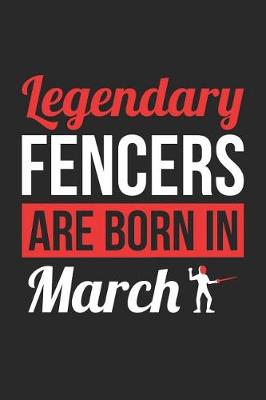 Cover of Fencing Notebook - Legendary Fencers Are Born In March Journal - Birthday Gift for Fencer Diary