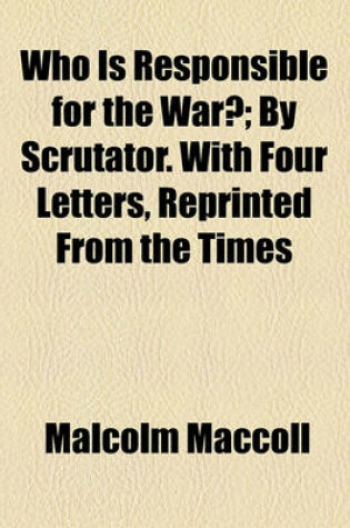 Cover of Who Is Responsible for the War?; By Scrutator. with Four Letters, Reprinted from the Times