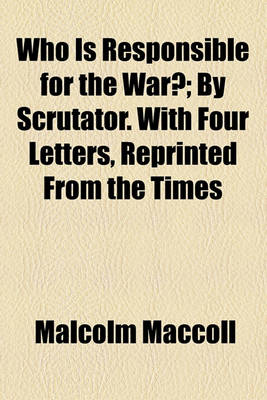 Book cover for Who Is Responsible for the War?; By Scrutator. with Four Letters, Reprinted from the Times