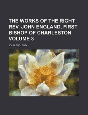 Book cover for The Works of the Right REV. John England, First Bishop of Charleston Volume 3