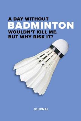 Cover of A Day Without Badminton Wouldn't Kill Me. But Why Risk It? Journal