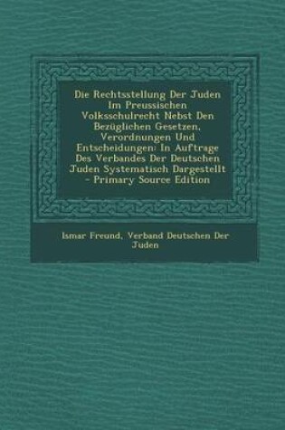 Cover of Die Rechtsstellung Der Juden Im Preussischen Volksschulrecht Nebst Den Bezuglichen Gesetzen, Verordnungen Und Entscheidungen