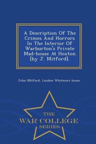Cover of A Description of the Crimes and Horrors in the Interior of Warburton's Private Mad-House at Hoxton [By J. Mitford]. - War College Series