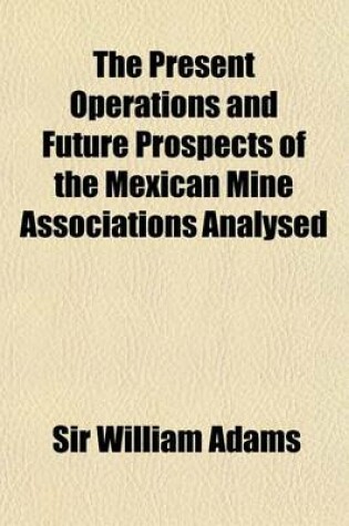 Cover of The Present Operations and Future Prospects of the Mexican Mine Associations Analysed