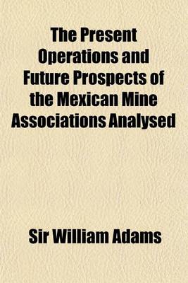 Book cover for The Present Operations and Future Prospects of the Mexican Mine Associations Analysed