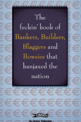 Cover of The Feckin' Book of Bankers, Builders, Blaggers and Bowsies that Banjaxed the Nation
