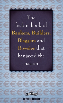 Book cover for The Feckin' Book of Bankers, Builders, Blaggers and Bowsies that Banjaxed the Nation