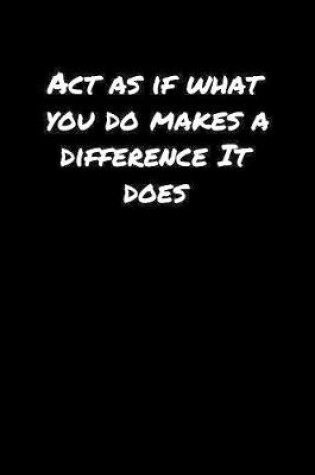 Cover of Act As If What You Do Makes A Difference It Does�