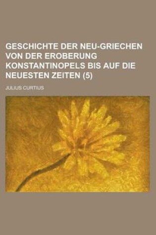 Cover of Geschichte Der Neu-Griechen Von Der Eroberung Konstantinopels Bis Auf Die Neuesten Zeiten (5)