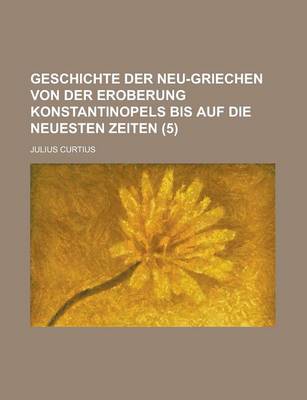 Book cover for Geschichte Der Neu-Griechen Von Der Eroberung Konstantinopels Bis Auf Die Neuesten Zeiten (5)