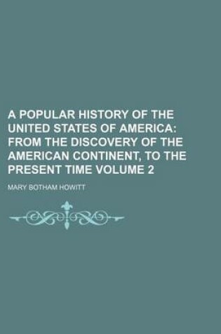 Cover of A Popular History of the United States of America; From the Discovery of the American Continent, to the Present Time Volume 2