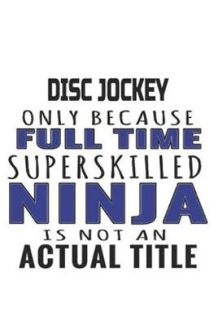 Cover of Disc Jockey Only Because Full Time Superskilled Ninja Is Not An Actual Title