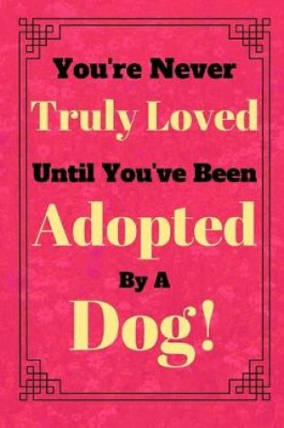 Cover of You're Never Truly Loved Until You've Been Adopted By A Dog