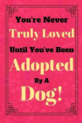 Book cover for You're Never Truly Loved Until You've Been Adopted By A Dog